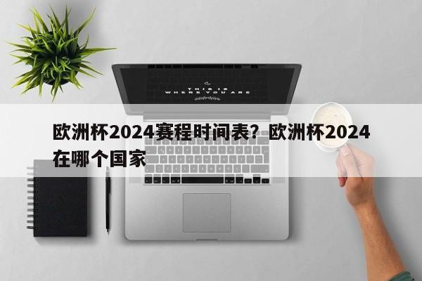 欧洲杯2024赛程时间表？欧洲杯2024在哪个国家